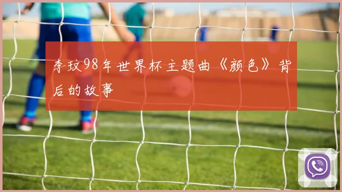 李玟98年世界杯主题曲《颜色》背后的故事