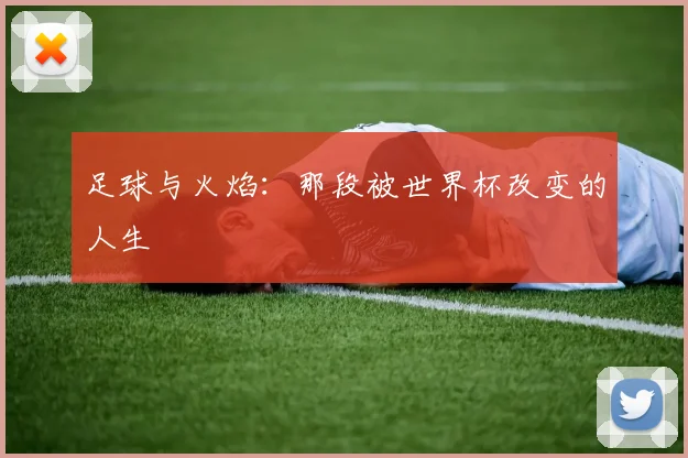 足球与火焰：那段被世界杯改变的人生