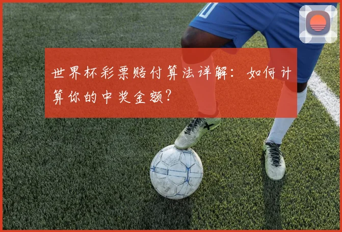 世界杯彩票赔付算法详解：如何计算你的中奖金额？