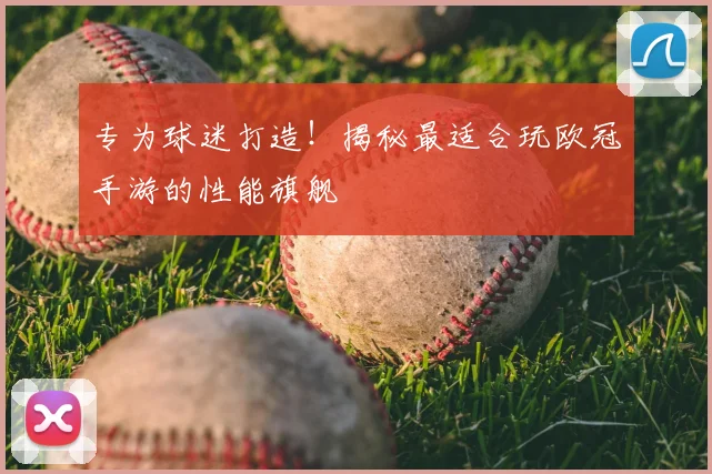 专为球迷打造！揭秘最适合玩欧冠手游的性能旗舰