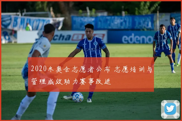 2020冬奥会志愿者公布 志愿培训与管理成效助力赛事改进