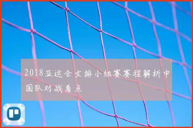 2018亚运会女排小组赛赛程解析中国队对战看点