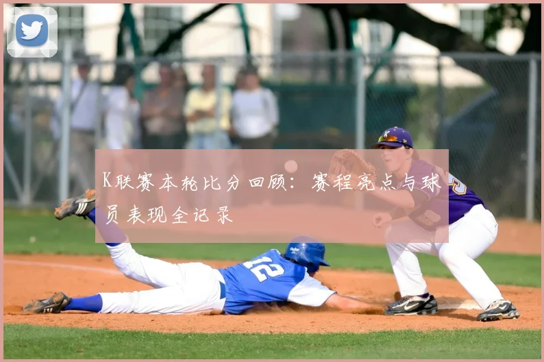 K联赛本轮比分回顾：赛程亮点与球员表现全记录