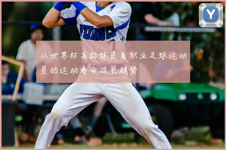 从世界杯高龄球员看职业足球运动员的运动寿命延长趋势