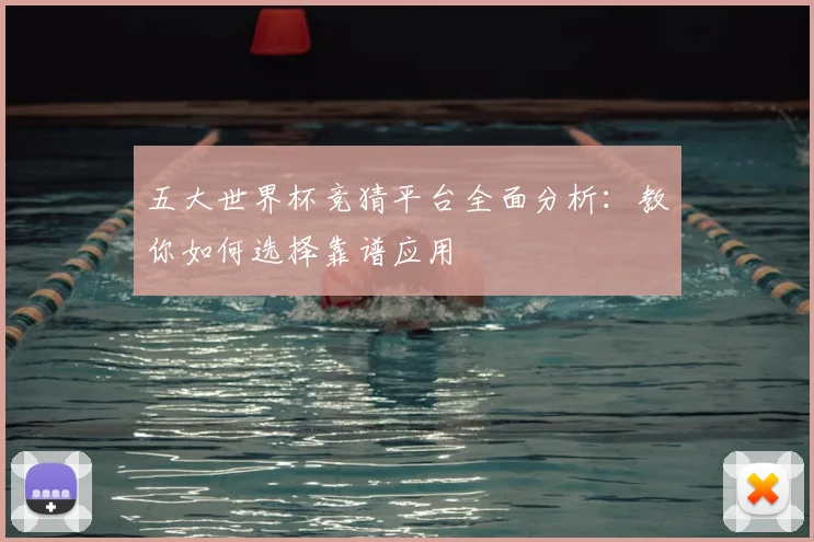 五大世界杯竞猜平台全面分析：教你如何选择靠谱应用