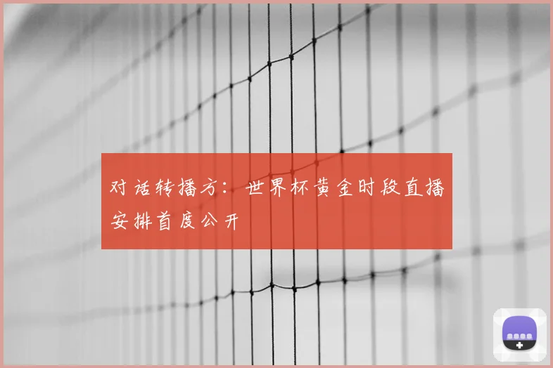 对话转播方：世界杯黄金时段直播安排首度公开