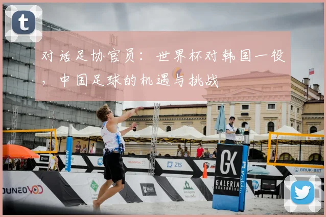对话足协官员：世界杯对韩国一役，中国足球的机遇与挑战