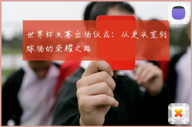 世界杯决赛出场仪式：从更衣室到球场的荣耀之路