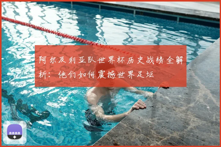 阿尔及利亚队世界杯历史战绩全解析：他们如何震撼世界足坛