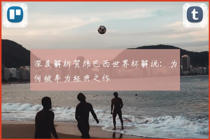 深度解析贺炜巴西世界杯解说:为何被奉为经典之作