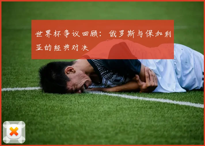 世界杯争议回顾:俄罗斯与保加利亚的经典对决
