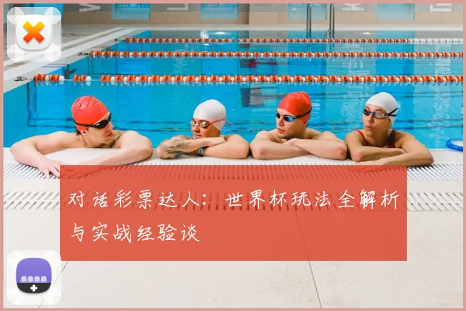 对话彩票达人:世界杯玩法全解析与实战经验谈
