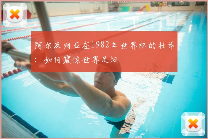 阿尔及利亚在1982年世界杯的壮举：如何震惊世界足坛