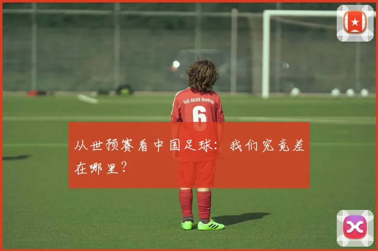 从世预赛看中国足球：我们究竟差在哪里？