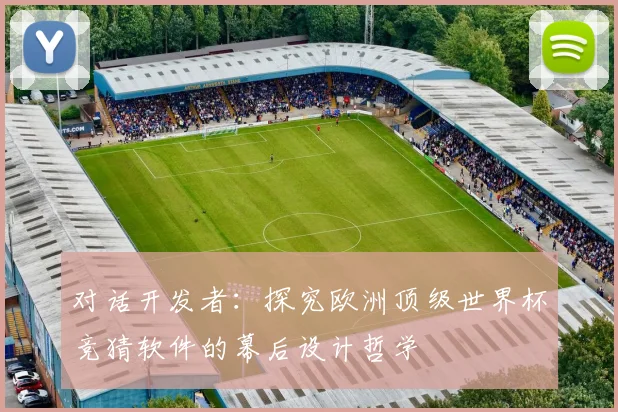 对话开发者:探究欧洲顶级世界杯竞猜软件的幕后设计哲学